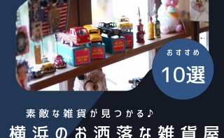 見ているだけでも楽しい♪横浜の雑貨屋10選！