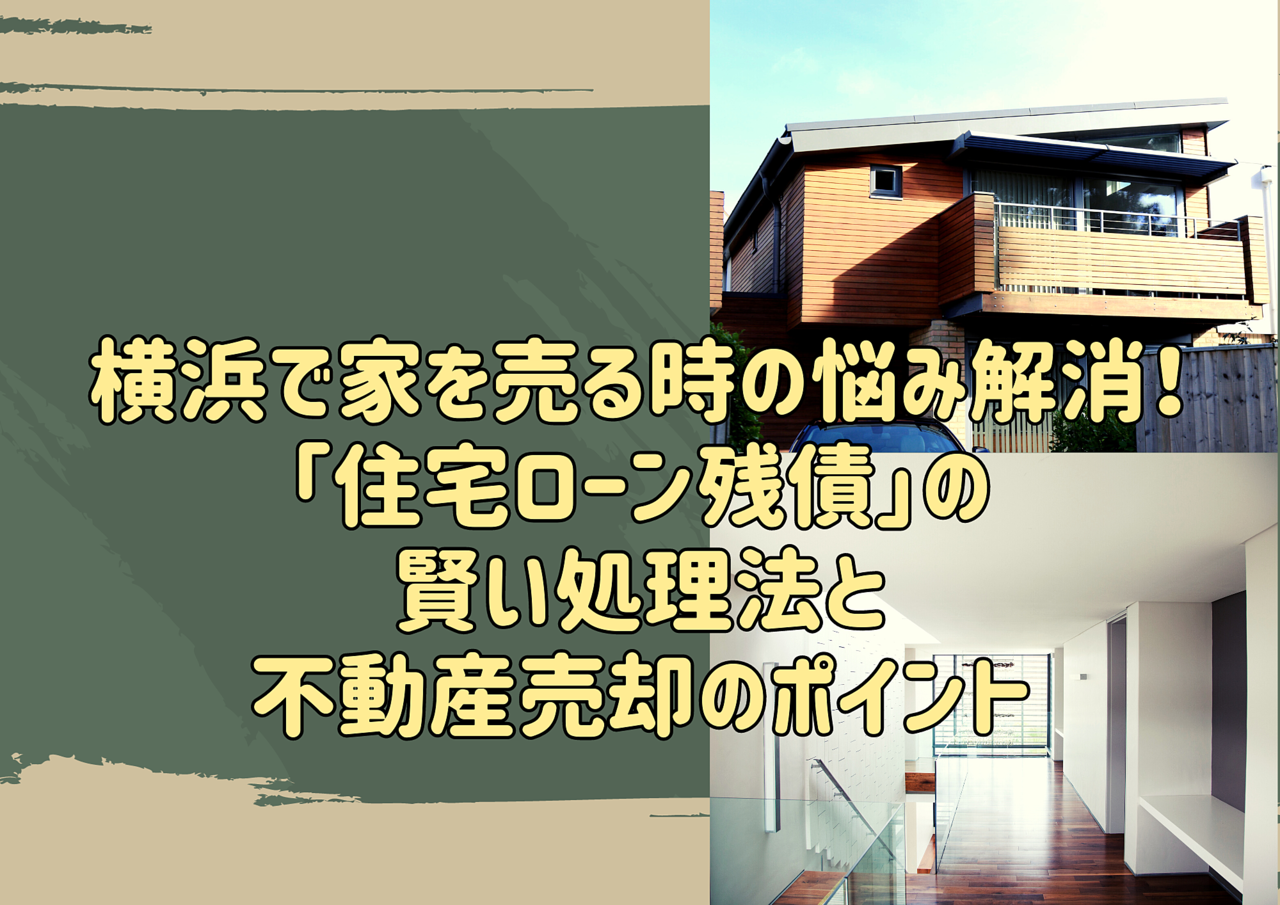 横浜で家を売る時の悩み解消！「住宅ローン残債」の賢い処理法と不動産売却のポイント