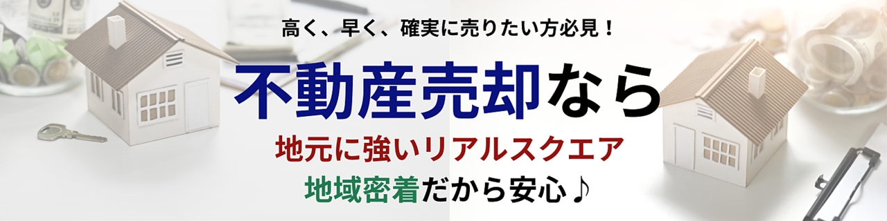 高く、早く、確実に売りたい方必見！不動産売却なら地元に強いリアルスクエア株式会社へ！地域密着だから安心♪