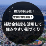 横浜市民必見！空家対策を応援！補助金制度を活用して住みやすい街づくり