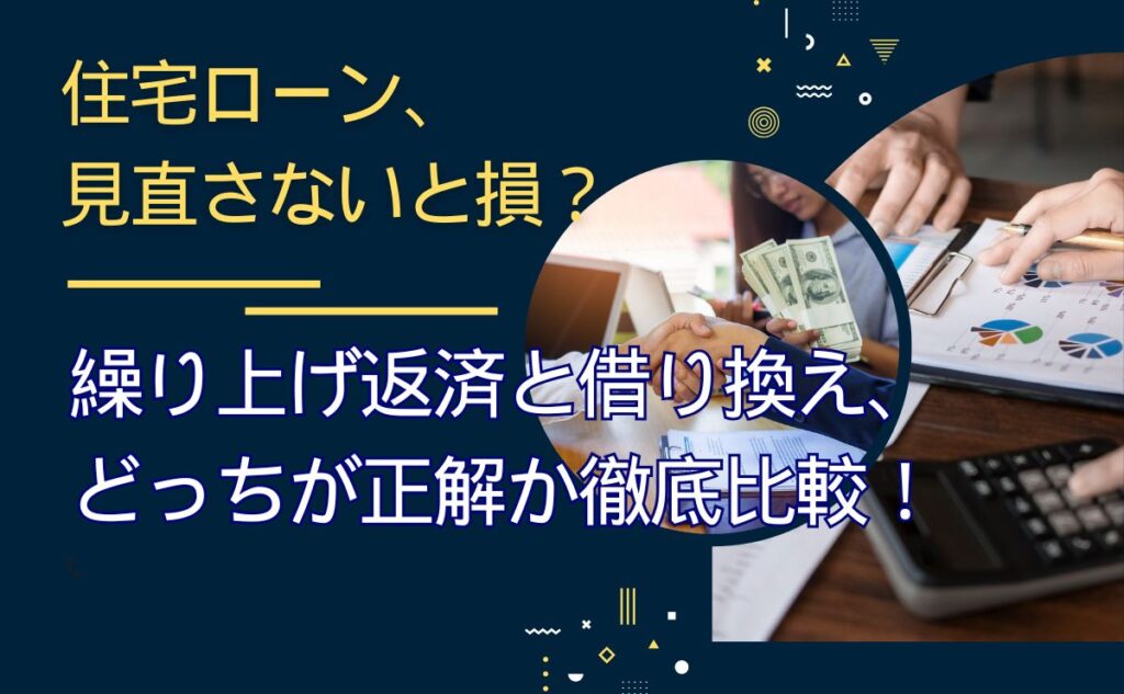 住宅ローン、見直さないと損?繰り上げ返済と借り換え、どっちが正解か徹底比較!