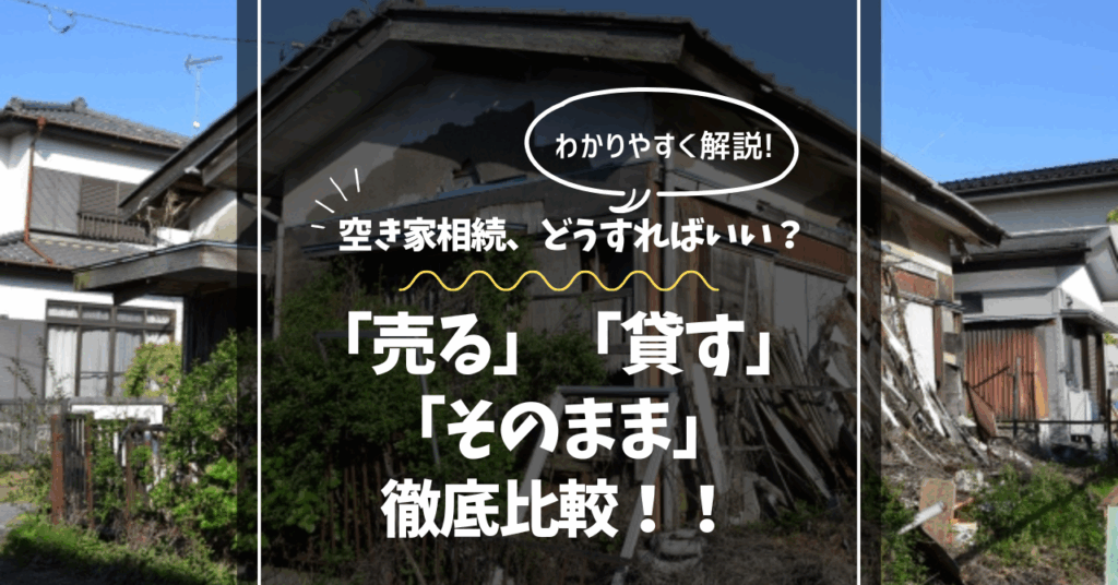 空き家相続、どうすればいい？「売る」「貸す」「そのまま」徹底比較！