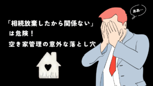 「相続放棄したから関係ない」は危険！ 空き家管理の意外な落とし穴