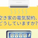 空き家の電気契約、どうしていますか？