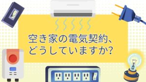 空き家の電気契約、どうしていますか？