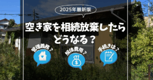 【2025年最新版】空き家を相続放棄したらどうなる？管理義務・解体費用・手続きの流れをわかりやすく解説