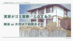 横浜の実家がゴミ屋敷に…解体するべき？やさしく分かる徹底ガイド
