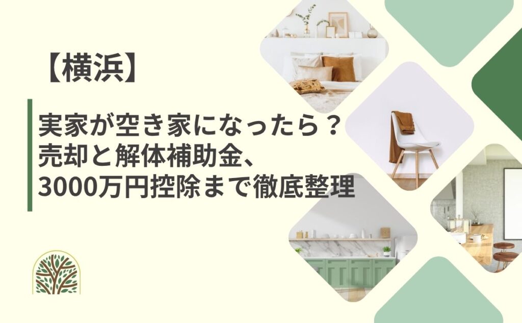 横浜の実家が空き家になったら？売却と解体補助金、3000万円控除まで徹底整理