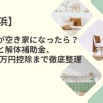 横浜の実家が空き家になったら？売却と解体補助金、3000万円控除まで徹底整理