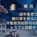 横浜で成年後見で親の家を売るには？不動産売却許可の取り方とトラブル回避ポイント