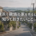 横浜で親族の家を売るときに知っておきたいこと―-みなし贈与・住宅ローン・契約-―