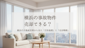 【横浜】事故物件は売却できる？告知義務は何年？価格相場・売れない理由を実務目線で解説