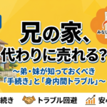 兄の家を代わりに売るには？親族間売買・税金・注意点を徹底解説