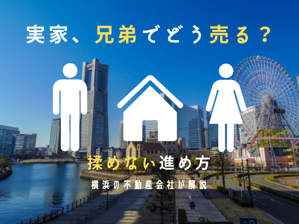 【横浜】兄弟と実家を売却するには?相続前後の注意点と成功のコツ