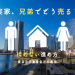 【横浜】兄弟と実家を売却するには？相続前後の注意点と成功のコツ