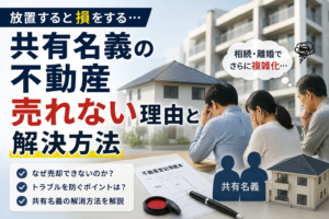 【横浜】共有名義の不動産が売れない理由と解決方法｜放置すると損します
