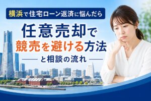 横浜で住宅ローン返済に悩んだら｜任意売却で競売を避ける方法と相談の流れ