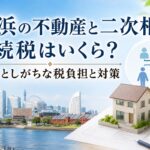 横浜の不動産と二次相続｜相続税はいくら？見落としがちな税負担と対策