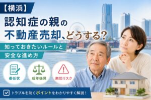 【横浜】認知症の親の不動産売却、どうする？知っておきたいルールと安全な進め方