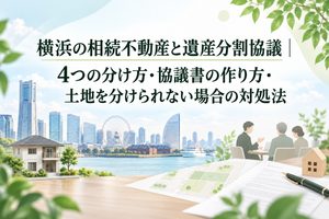 横浜の相続不動産と遺産分割協議｜4つの分け方・協議書の作り方・土地を分けられない場合の対処法